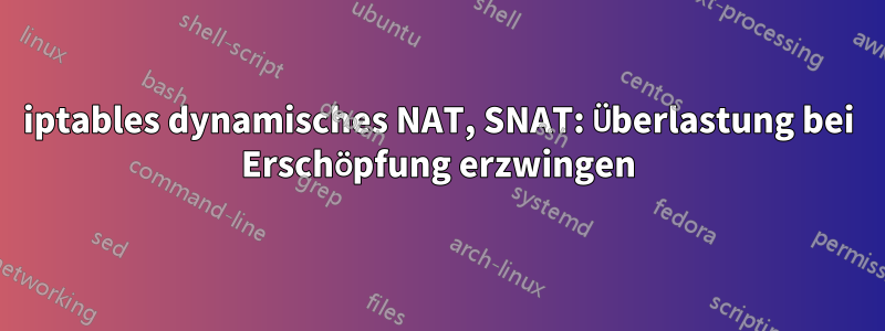 iptables dynamisches NAT, SNAT: Überlastung bei Erschöpfung erzwingen
