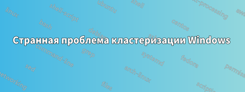 Странная проблема кластеризации Windows