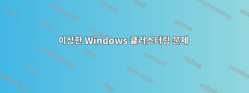 이상한 Windows 클러스터링 문제