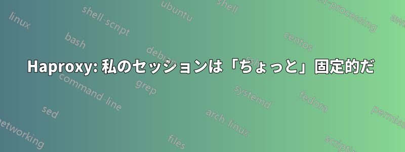Haproxy: 私のセッションは「ちょっと」固定的だ
