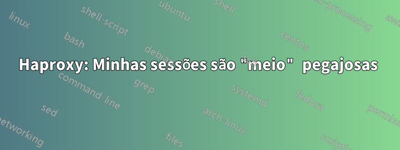 Haproxy: Minhas sessões são "meio" pegajosas