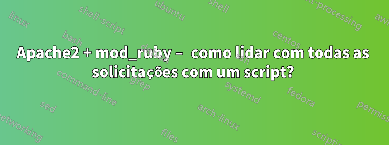 Apache2 + mod_ruby – como lidar com todas as solicitações com um script?