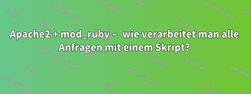 Apache2 + mod_ruby – wie verarbeitet man alle Anfragen mit einem Skript?