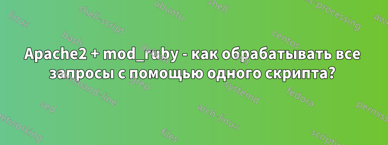 Apache2 + mod_ruby - как обрабатывать все запросы с помощью одного скрипта?