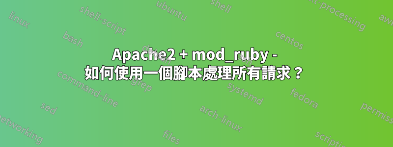 Apache2 + mod_ruby - 如何使用一個腳本處理所有請求？