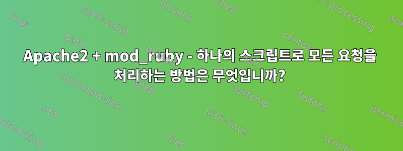 Apache2 + mod_ruby - 하나의 스크립트로 모든 요청을 처리하는 방법은 무엇입니까?