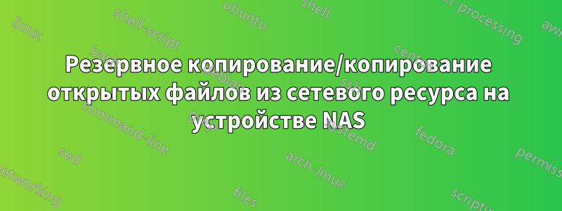 Резервное копирование/копирование открытых файлов из сетевого ресурса на устройстве NAS