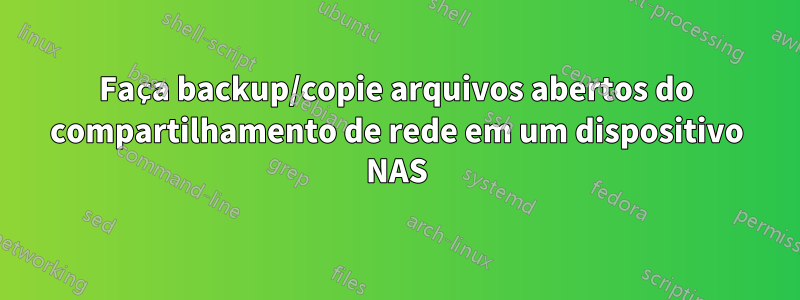 Faça backup/copie arquivos abertos do compartilhamento de rede em um dispositivo NAS