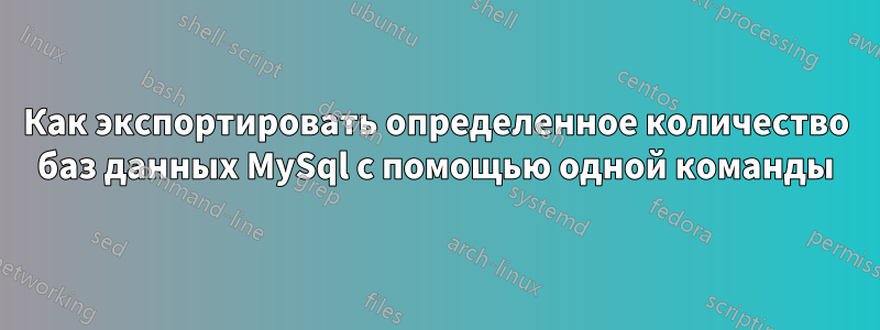 Как экспортировать определенное количество баз данных MySql с помощью одной команды