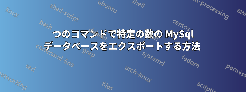 1 つのコマンドで特定の数の MySql データベースをエクスポートする方法