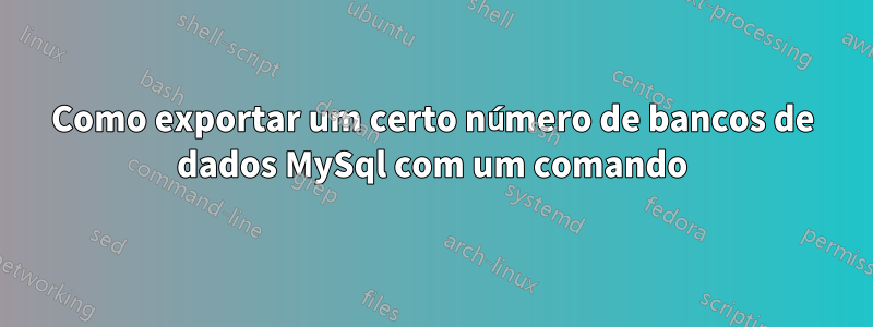 Como exportar um certo número de bancos de dados MySql com um comando