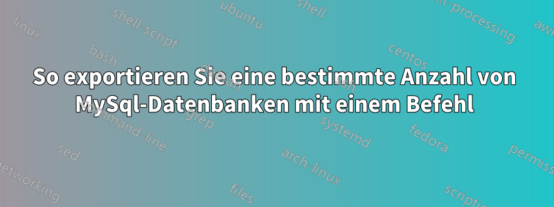 So exportieren Sie eine bestimmte Anzahl von MySql-Datenbanken mit einem Befehl