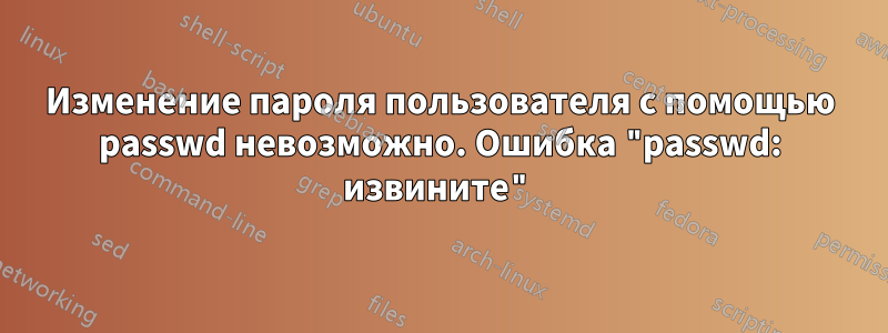 Изменение пароля пользователя с помощью passwd невозможно. Ошибка "passwd: извините"