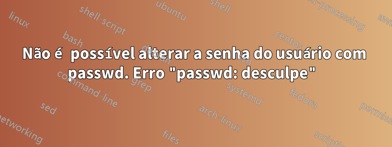 Não é possível alterar a senha do usuário com passwd. Erro "passwd: desculpe"