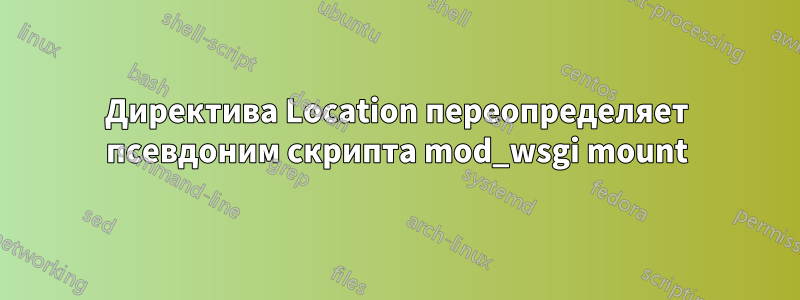 Директива Location переопределяет псевдоним скрипта mod_wsgi mount