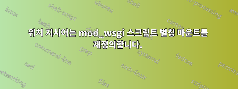 위치 지시어는 mod_wsgi 스크립트 별칭 마운트를 재정의합니다.