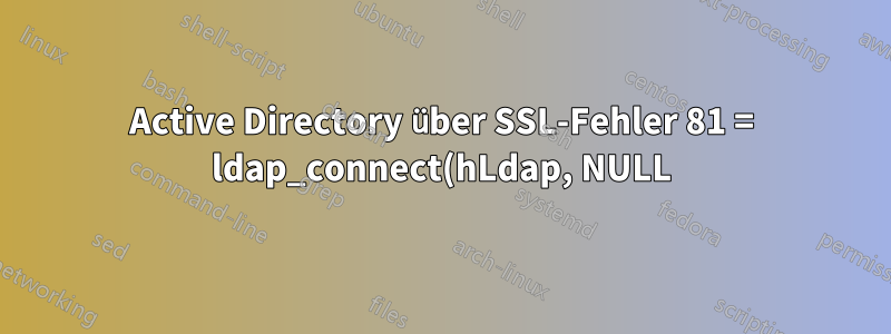 Active Directory über SSL-Fehler 81 = ldap_connect(hLdap, NULL);