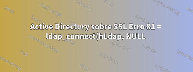 Active Directory sobre SSL Erro 81 = ldap_connect(hLdap, NULL);
