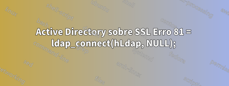 Active Directory sobre SSL Erro 81 = ldap_connect(hLdap, NULL);