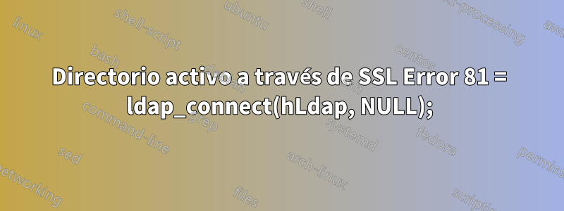 Directorio activo a través de SSL Error 81 = ldap_connect(hLdap, NULL);