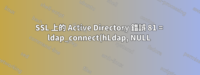 SSL 上的 Active Directory 錯誤 81 = ldap_connect(hLdap, NULL);