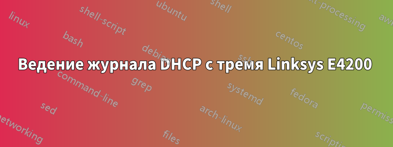 Ведение журнала DHCP с тремя Linksys E4200