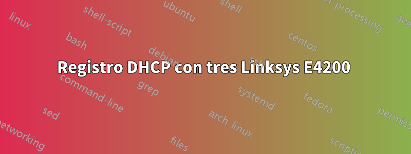 Registro DHCP con tres Linksys E4200