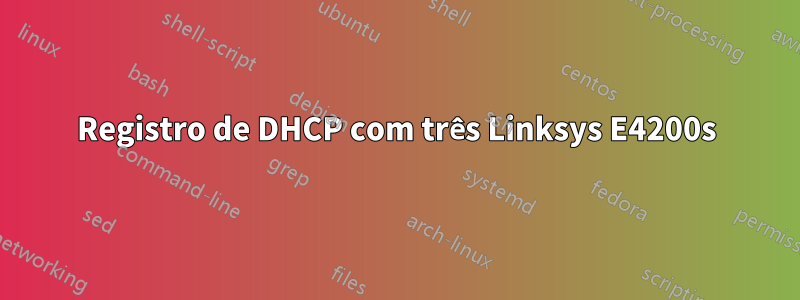 Registro de DHCP com três Linksys E4200s