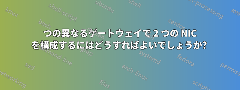 2 つの異なるゲートウェイで 2 つの NIC を構成するにはどうすればよいでしょうか?