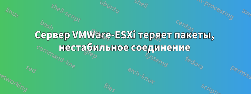Сервер VMWare-ESXi теряет пакеты, нестабильное соединение