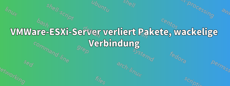 VMWare-ESXi-Server verliert Pakete, wackelige Verbindung