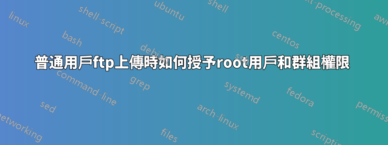 普通用戶ftp上傳時如何授予root用戶和群組權限