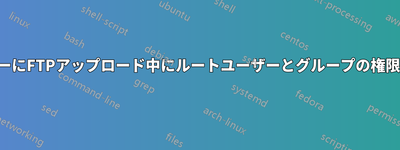通常のユーザーにFTPアップロード中にルートユーザーとグループの権限を与える方法