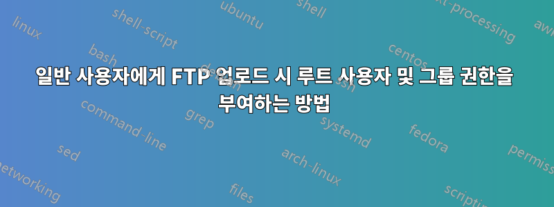 일반 사용자에게 FTP 업로드 시 루트 사용자 및 그룹 권한을 부여하는 방법