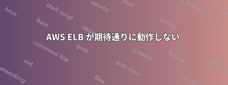 AWS ELB が期待通りに動作しない