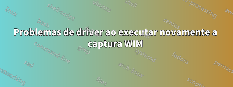 Problemas de driver ao executar novamente a captura WIM