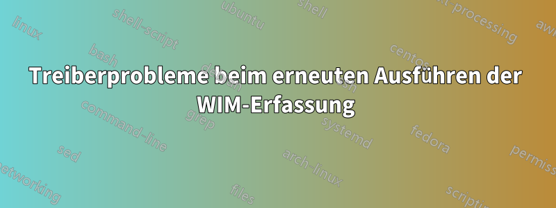Treiberprobleme beim erneuten Ausführen der WIM-Erfassung