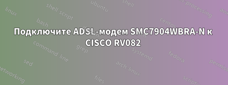 Подключите ADSL-модем SMC7904WBRA-N к CISCO RV082