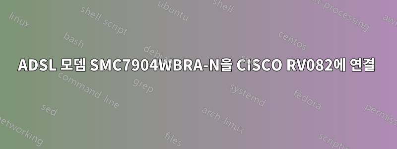 ADSL 모뎀 SMC7904WBRA-N을 CISCO RV082에 연결