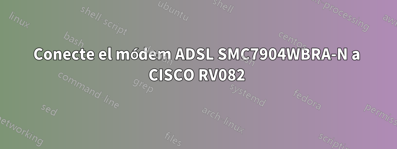 Conecte el módem ADSL SMC7904WBRA-N a CISCO RV082