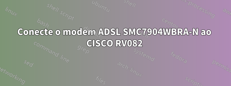 Conecte o modem ADSL SMC7904WBRA-N ao CISCO RV082