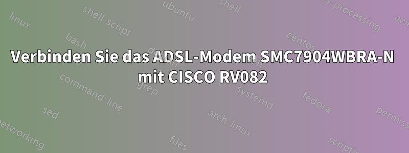 Verbinden Sie das ADSL-Modem SMC7904WBRA-N mit CISCO RV082