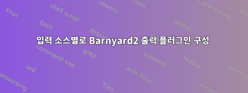 입력 소스별로 Barnyard2 출력 플러그인 구성