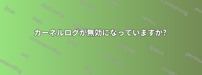 カーネルログが無効になっていますか?