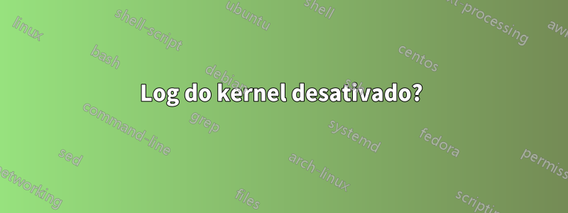 Log do kernel desativado?