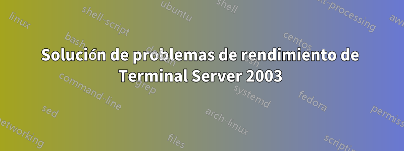 Solución de problemas de rendimiento de Terminal Server 2003