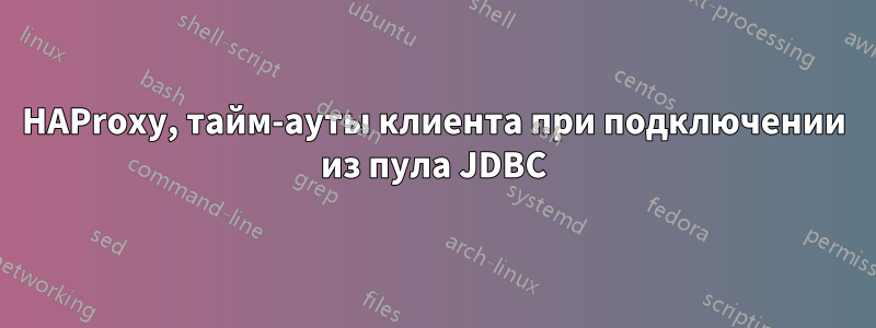 HAProxy, тайм-ауты клиента при подключении из пула JDBC