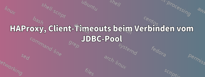 HAProxy, Client-Timeouts beim Verbinden vom JDBC-Pool