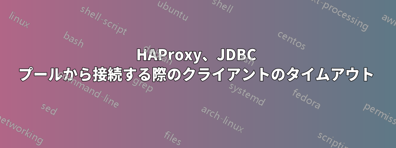 HAProxy、JDBC プールから接続する際のクライアントのタイムアウト
