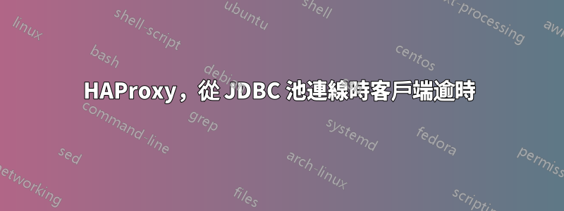HAProxy，從 JDBC 池連線時客戶端逾時